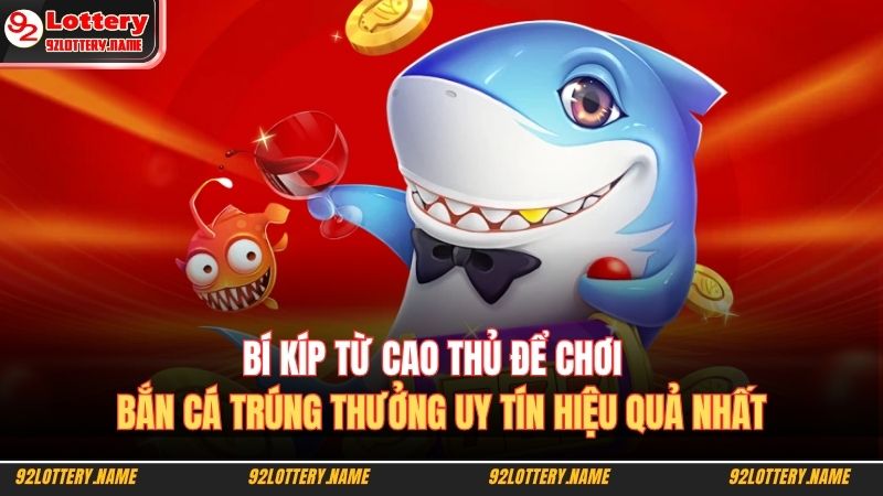 Bắn Cá Trúng Thưởng Uy Tín – Bí Quyết Săn Cá Cùng 92lottery 4 Bí kíp từ cao thủ để chơi bắn cá trúng thưởng uy tín hiệu quả nhất