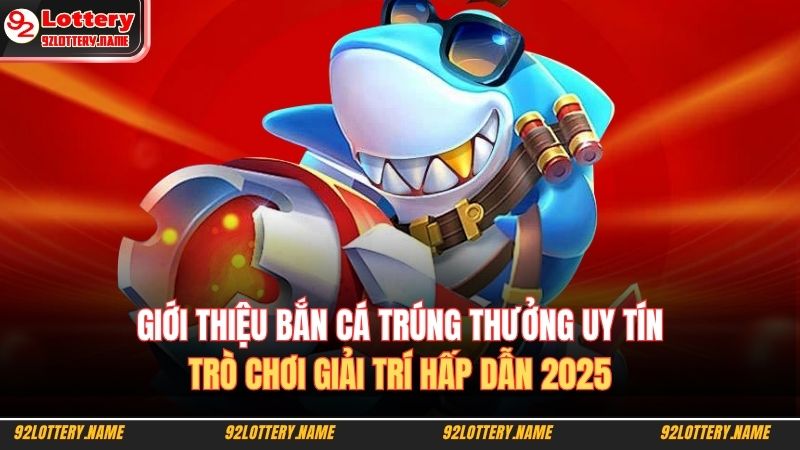 Bắn Cá Trúng Thưởng Uy Tín – Bí Quyết Săn Cá Cùng 92lottery 2 Giới thiệu bắn cá trúng thưởng uy tín, trò chơi giải trí hấp dẫn 2025