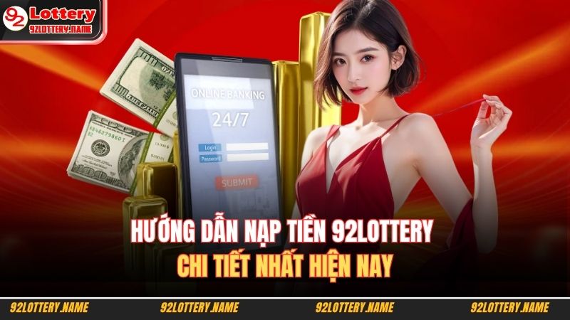 Hướng dẫn nạp tiền 92LOTTERY chi tiết nhất hiện nay