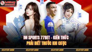 IM Sports 77Bet - Kiến Thức Phải Biết Trước Khi Cược 11 IM Sports 77Bet