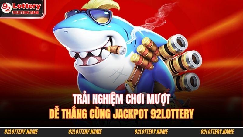 Trải nghiệm chơi mượt, dễ thắng cùng Jackpot 92lottery